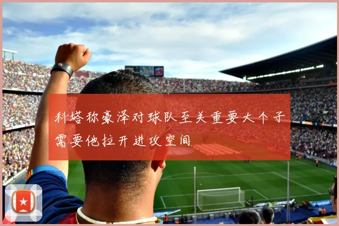 科塔称豪泽对球队至关重要大个子需要他拉开进攻空间