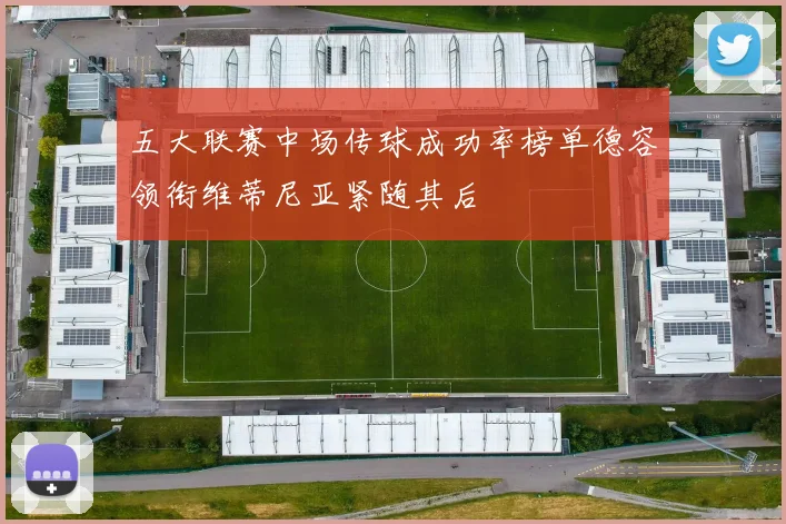 五大联赛中场传球成功率榜单德容领衔维蒂尼亚紧随其后