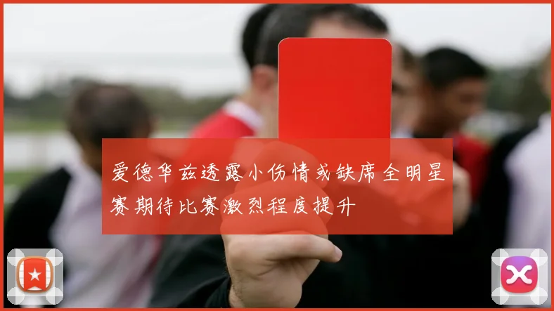 爱德华兹透露小伤情或缺席全明星赛期待比赛激烈程度提升