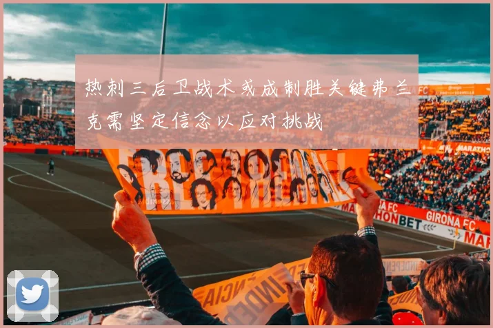 热刺三后卫战术或成制胜关键弗兰克需坚定信念以应对挑战