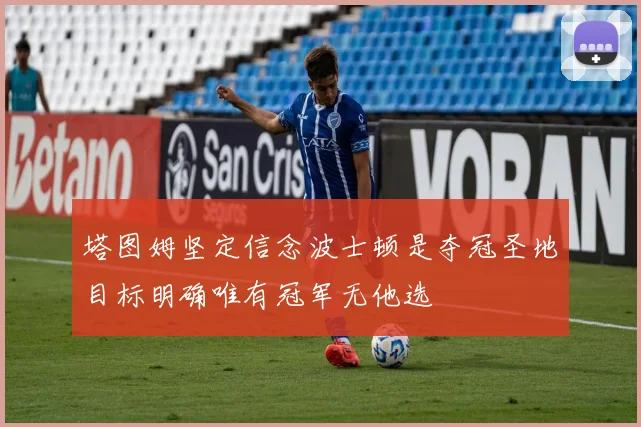 塔图姆坚定信念波士顿是夺冠圣地目标明确唯有冠军无他选