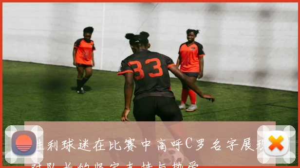 胜利球迷在比赛中高呼C罗名字展现对队长的坚定支持与热爱