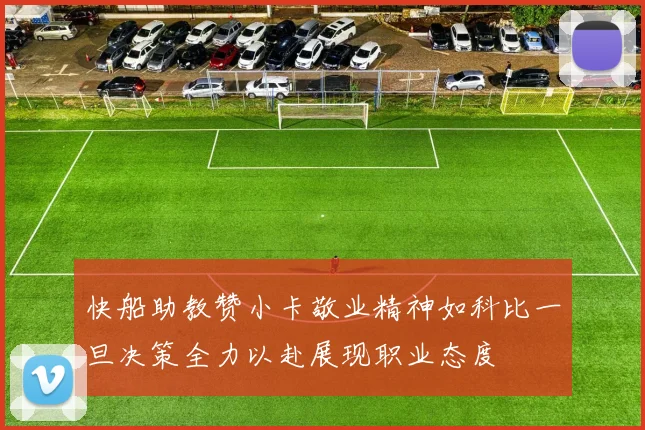 快船助教赞小卡敬业精神如科比一旦决策全力以赴展现职业态度