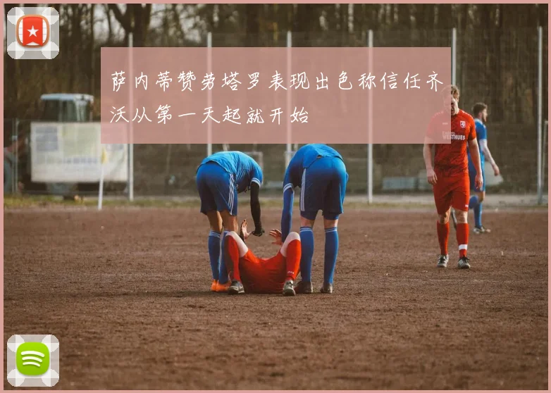萨内蒂赞劳塔罗表现出色称信任齐沃从第一天起就开始